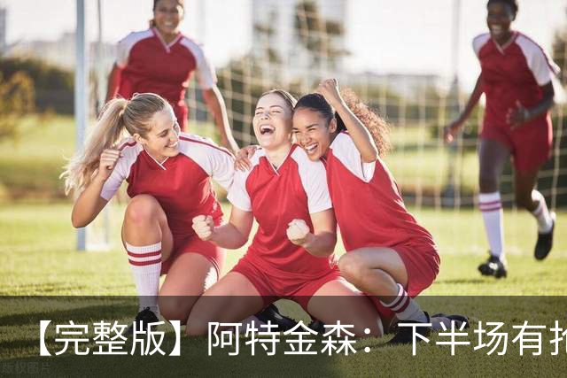 【完整版】阿特金森：下半场有抢七的氛围 15次失误让比赛一边倒