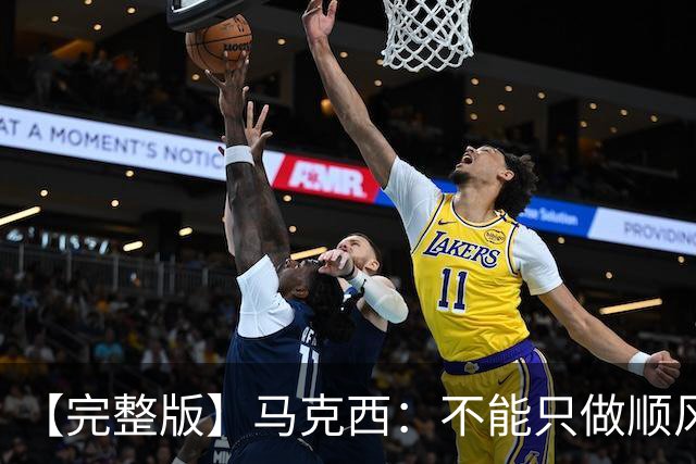 【完整版】马克西：不能只做顺风球选手 这感觉绝对像是场季后赛