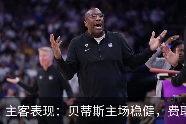 主客表现：贝蒂斯主场稳健，费耶诺德客场火力足