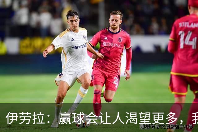 伊劳拉：赢球会让人渴望更多，我们必须继续保持主动的侵略性