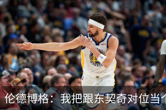 伦德博格：我把跟东契奇对位当个人恩怨，我跟他说他很烂