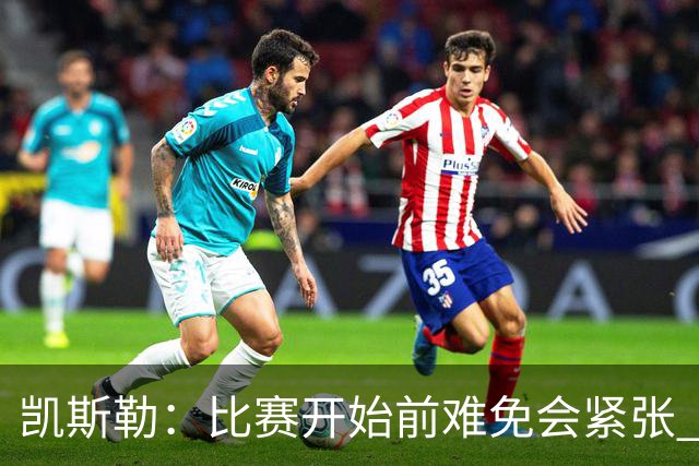 凯斯勒：比赛开始前难免会紧张 在湖人效力身背的期待值会更高