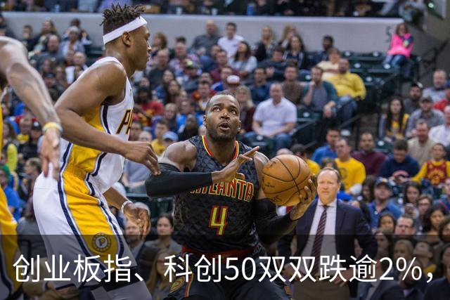 创业板指、科创50双双跌逾2%，长鑫科技开盘跳水，反抽即将来临