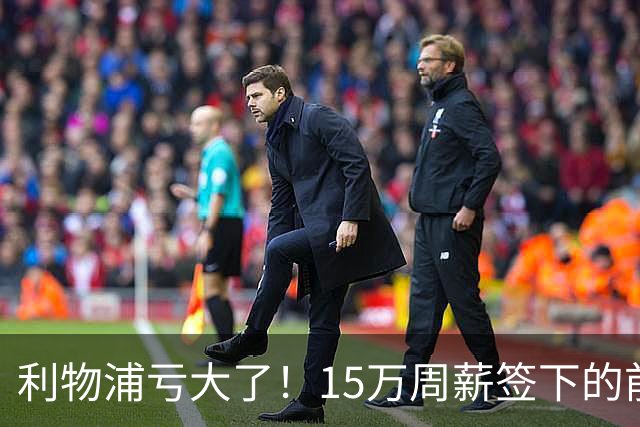 利物浦亏大了！15万周薪签下的前锋 赛季仅出战2分钟