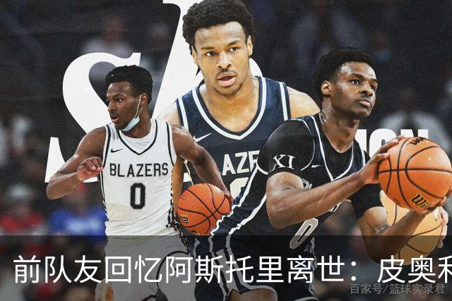前队友回忆阿斯托里离世：皮奥利满脸泪水，得知死讯所有人崩溃了