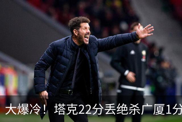 大爆冷！塔克22分丢绝杀广厦1分惜败吉林 胡金秋19分孙铭徽9中3