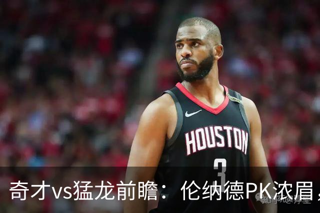 奇才vs猛龙前瞻：伦纳德PK浓眉，猛龙如虎添翼实力更胜一筹被看好