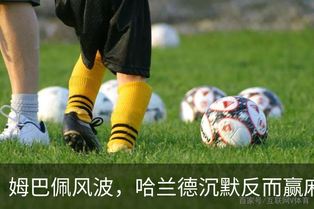 姆巴佩风波，哈兰德沉默反而赢麻了