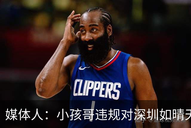 媒体人：小孩哥违规对深圳如晴天霹雳 恢复升降级后不容任何闪失