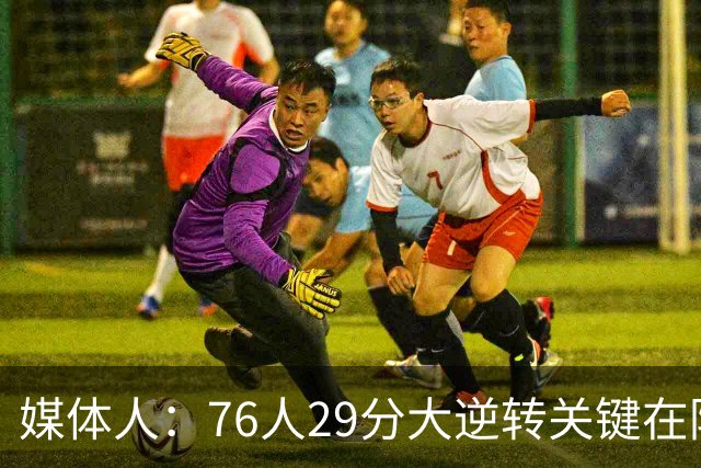 媒体人：76人29分大逆转关键在防守调整 马克西是球队最大基本盘
