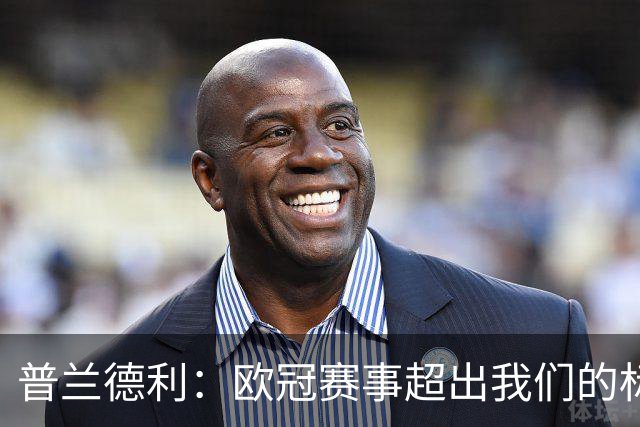 普兰德利：欧冠赛事超出我们的标准，罗马本该获胜并有望走得更远