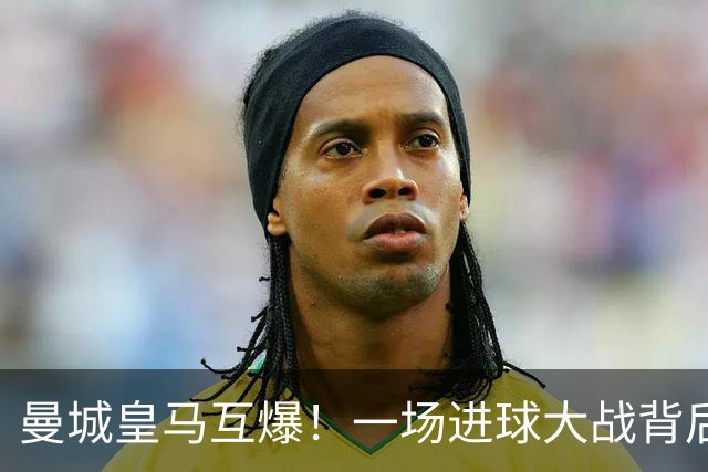 曼城皇马互爆！一场进球大战背后的防守惨状