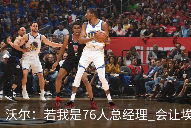 沃尔：若我是76人总经理 会让埃奇库姆打替补、波普首发