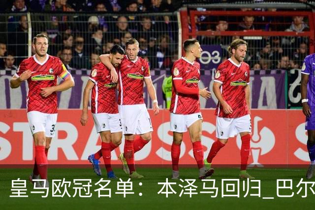 皇马欧冠名单：本泽马回归 巴尔韦德贝尔缺阵