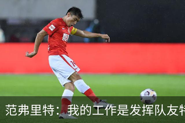 范弗里特：我的工作是发挥队友特长 想让他们的比赛打得更轻松