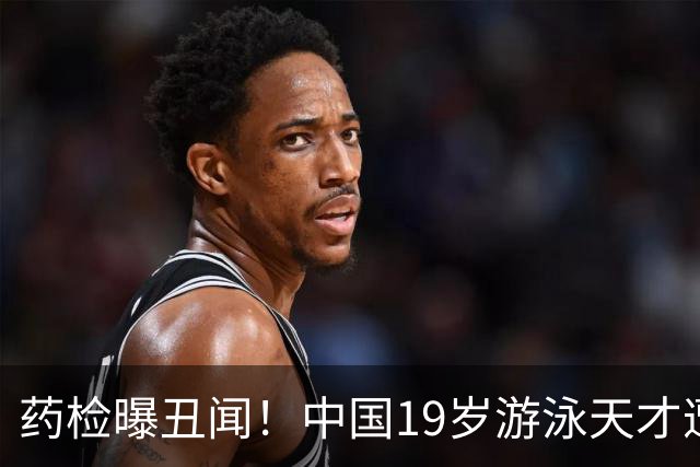 药检曝丑闻！中国19岁游泳天才遭禁赛2年，奥运梦碎教练仅警告
