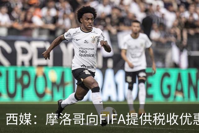 西媒：摩洛哥向FIFA提供税收优惠，力争让2030世界杯决赛落户本国