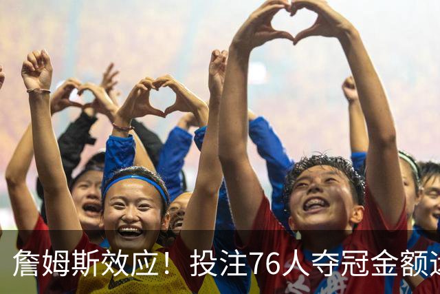 詹姆斯效应！投注76人夺冠金额远超其他球队：最新赔率联盟第3