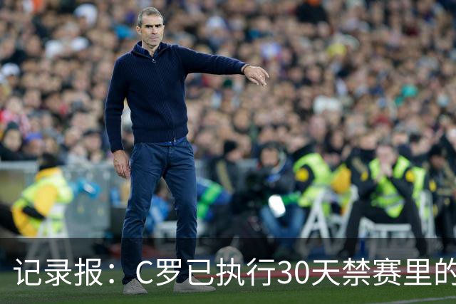 记录报：C罗已执行30天禁赛里的19天，下期集训可正常被征召