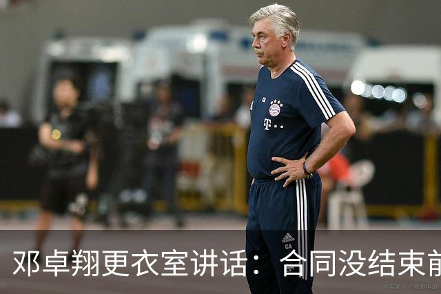 邓卓翔更衣室讲话：合同没结束前，希望每个人尊重自己和球迷