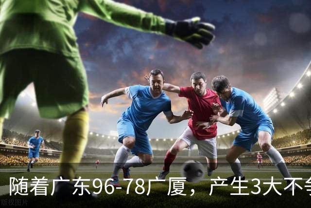 随着广东96-78广厦，产生3大不争事实，不是弗格，最大功臣是他！