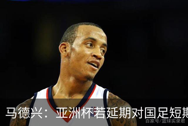 马德兴：亚洲杯若延期对国足短期利大于弊，但会打乱世预赛节奏
