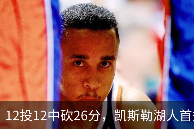 12投12中砍26分，凯斯勒湖人首秀创队史首次