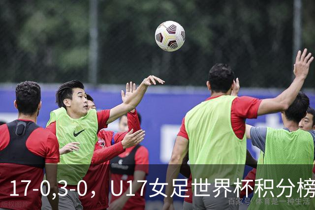 17-0,3-0，U17女足世界杯积分榜更新，两队基本出线，中美争第一