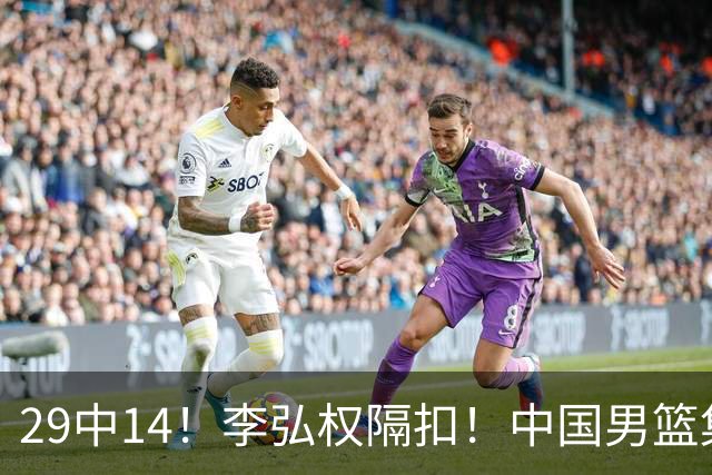 29中14！李弘权隔扣！中国男篮集训大名单正式确定