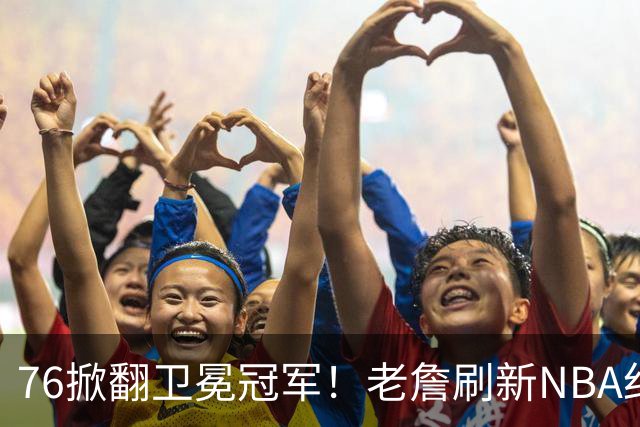 76掀翻卫冕冠军！老詹刷新NBA纪录，大帝太抽象了
