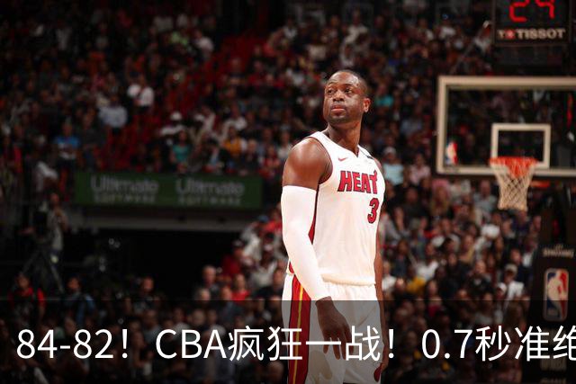 84-82！CBA疯狂一战！0.7秒准绝杀，北京迎开门红，李楠主动揽责