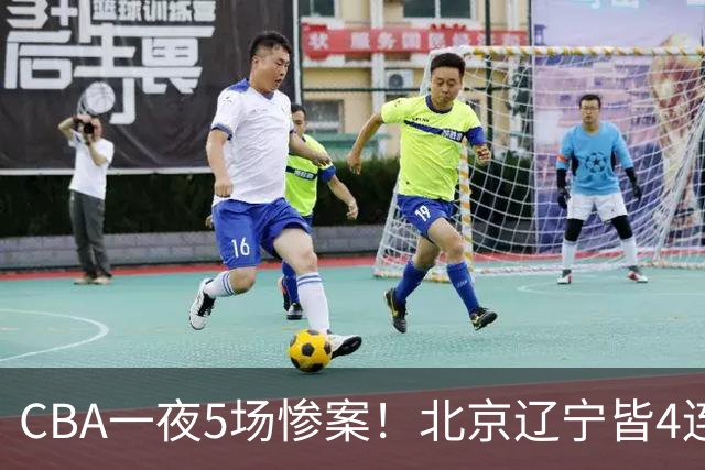 CBA一夜5场惨案！北京辽宁皆4连胜，深圳4轮3败，最新积分榜出炉