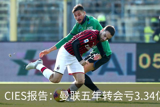 CIES报告：曼联五年转会亏3.34亿，资产效率垫底引热议